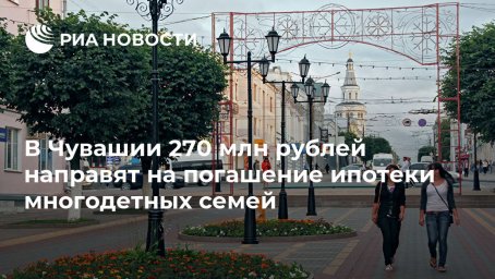 В Чувашии 270 млн рублей направят на погашение ипотеки многодетных семей