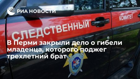 В Перми закрыли дело о гибели младенца, которого поджег трехлетний брат В Перми закрыли дело о гибели младенца, которого поджег трехлетний брат